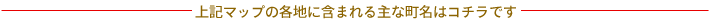 上記マップの各地に含まれる主な町名はコチラです